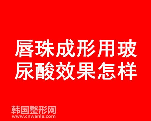 唇珠成形用玻 尿酸效果怎樣