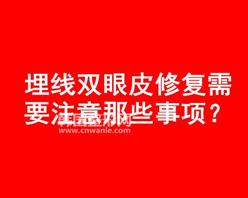 <a href='/tag_maixian35.html'>埋線</a><a href='/tag_shuangyan108.html'>雙眼</a>皮修復(fù)需要注意那些事項(xiàng)?