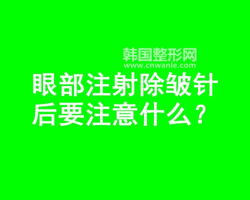 眼部<a href='/tag_zhushe169.html'>注射</a><a href='/tag_chuzhou14.html'>除皺</a>針后要注意什么？