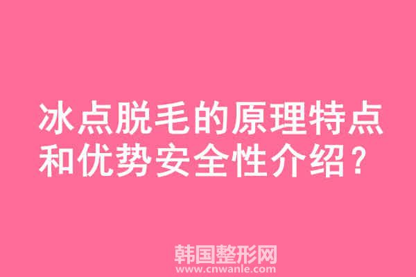冰點<a href='/tag_tuomao16.html'>脫毛</a>的原理特點和優(yōu)勢安全性介紹
